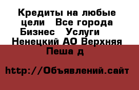 Кредиты на любые цели - Все города Бизнес » Услуги   . Ненецкий АО,Верхняя Пеша д.